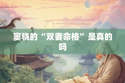窦骁的“双妻命格”是真的吗
