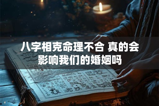 八字相克命理不合 真的会影响我们的婚姻吗