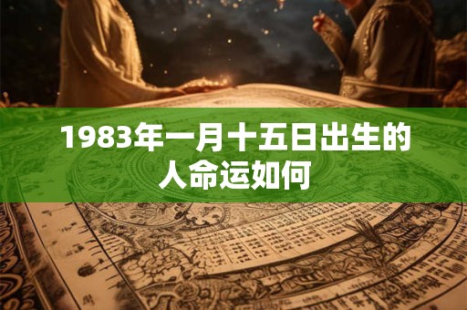 1983年一月十五日出生的人命运如何