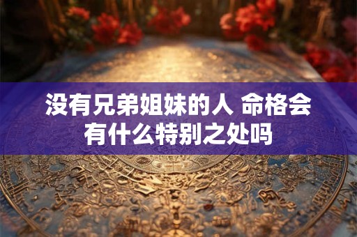 没有兄弟姐妹的人 命格会有什么特别之处吗