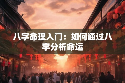 八字命理入门：如何通过八字分析命运