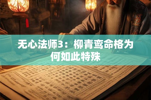 无心法师3：柳青鸾命格为何如此特殊