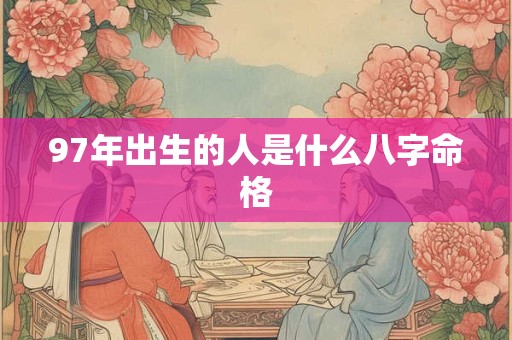 97年出生的人是什么八字命格