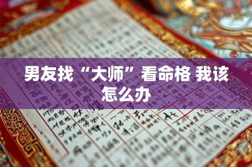 男友找“大师”看命格 我该怎么办
