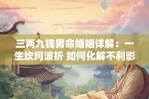 三两九钱男命婚姻详解：一生坎坷波折 如何化解不利影响