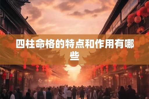四柱命格的特点和作用有哪些