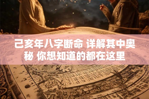 己亥年八字断命 详解其中奥秘 你想知道的都在这里