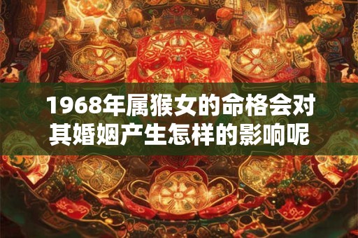 1968年属猴女的命格会对其婚姻产生怎样的影响呢