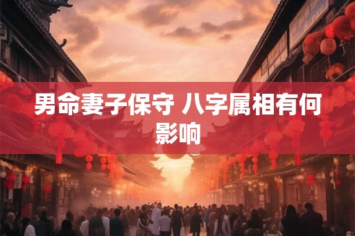 男命妻子保守 八字属相有何影响