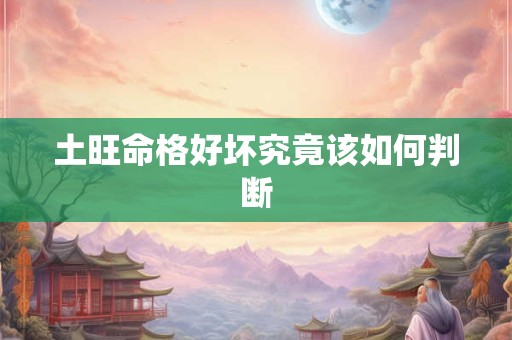 土旺命格好坏究竟该如何判断