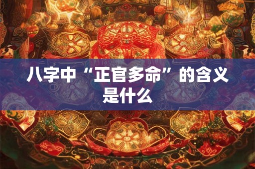 八字中“正官多命”的含义是什么