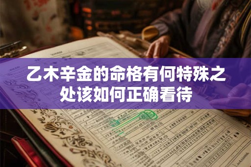 乙木辛金的命格有何特殊之处该如何正确看待