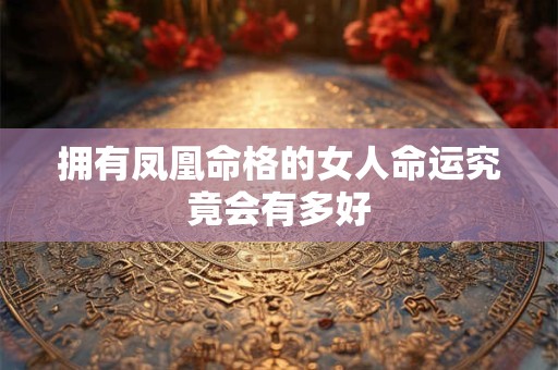 拥有凤凰命格的女人命运究竟会有多好