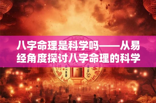 八字命理是科学吗——从易经角度探讨八字命理的科学性