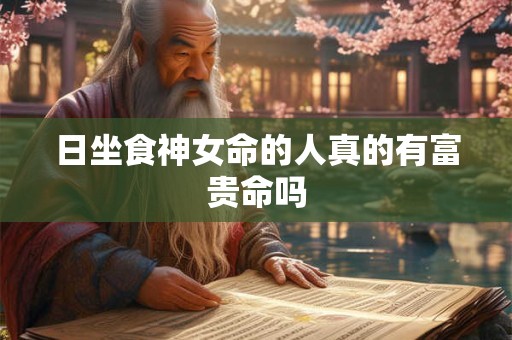 日坐食神女命的人真的有富贵命吗