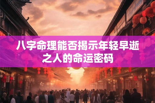 八字命理能否揭示年轻早逝之人的命运密码