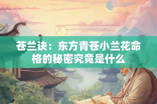 苍兰诀：东方青苍小兰花命格的秘密究竟是什么
