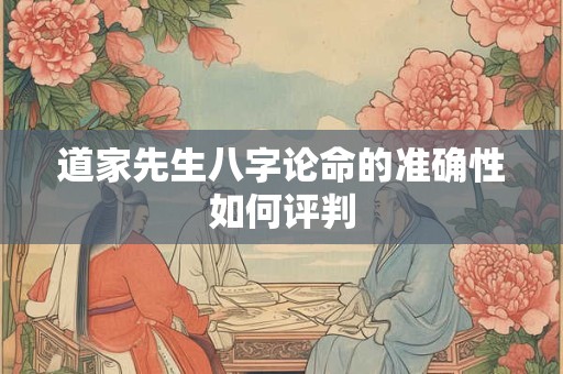 道家先生八字论命的准确性如何评判