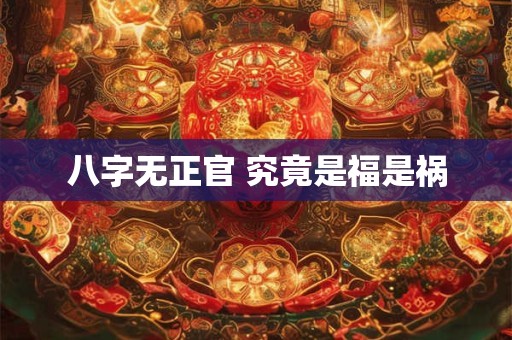 八字无正官 究竟是福是祸