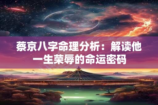 蔡京八字命理分析：解读他一生荣辱的命运密码
