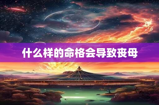 什么样的命格会导致丧母