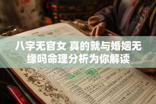 八字无官女 真的就与婚姻无缘吗命理分析为你解读