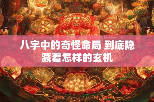八字中的奇怪命局 到底隐藏着怎样的玄机