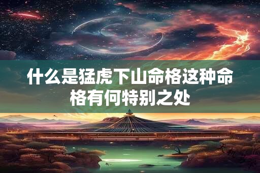 什么是猛虎下山命格这种命格有何特别之处
