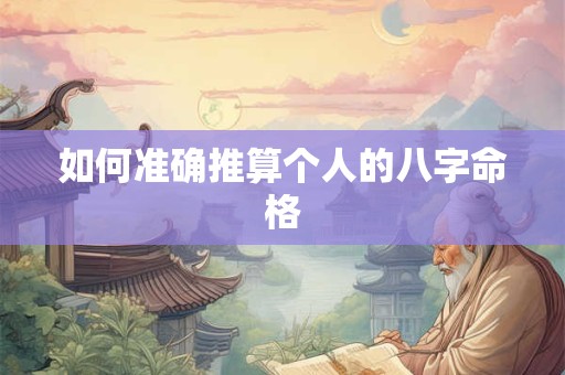 如何准确推算个人的八字命格