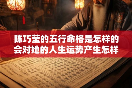 陈巧莹的五行命格是怎样的会对她的人生运势产生怎样的影响