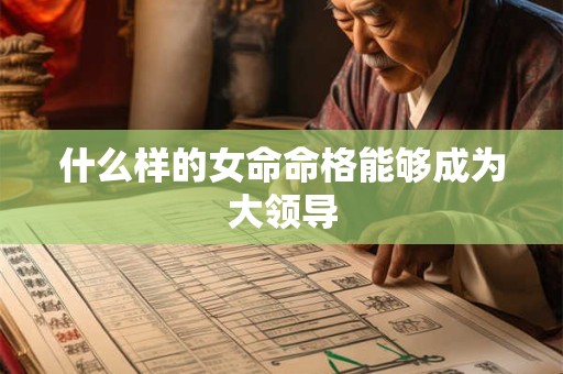 什么样的女命命格能够成为大领导