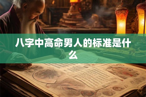 八字中高命男人的标准是什么
