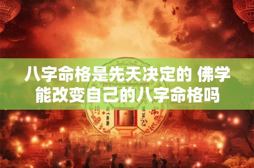 八字命格是先天决定的 佛学能改变自己的八字命格吗