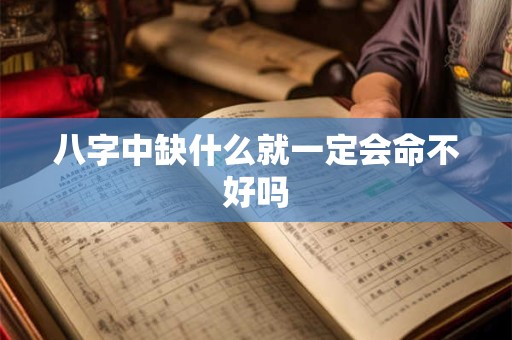 八字中缺什么就一定会命不好吗 八字中缺什么就一定会命不好吗