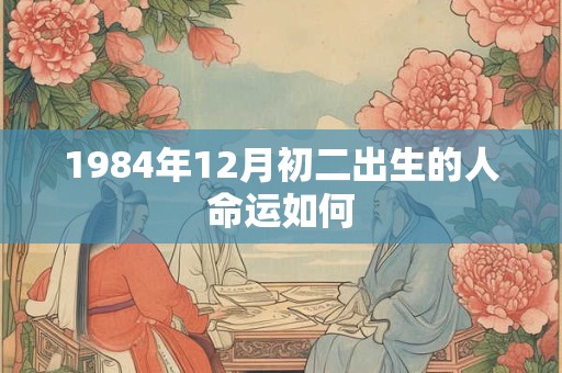 1984年12月初二出生的人命运如何