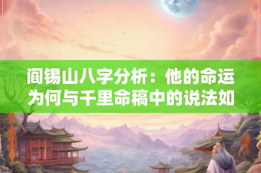 阎锡山八字分析：他的命运为何与千里命稿中的说法如此契合
