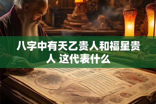 八字中有天乙贵人和福星贵人 这代表什么