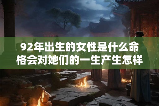 92年出生的女性是什么命格会对她们的一生产生怎样的影响