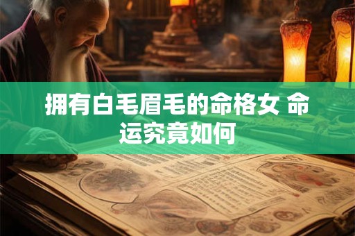 拥有白毛眉毛的命格女 命运究竟如何