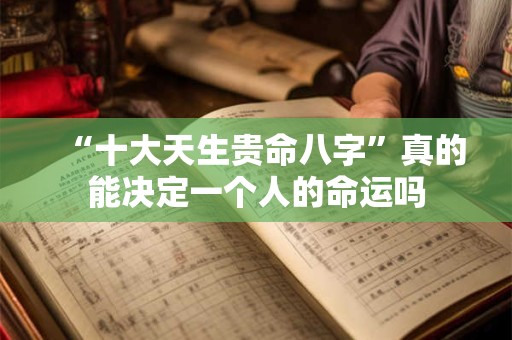 “十大天生贵命八字”真的能决定一个人的命运吗