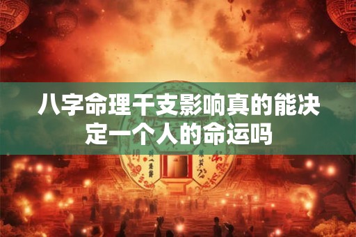 八字命理干支影响真的能决定一个人的命运吗