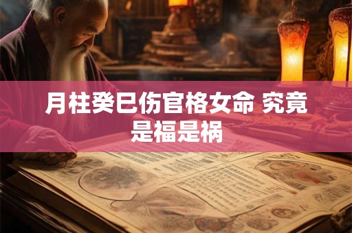 月柱癸巳伤官格女命 究竟是福是祸