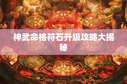 神武命格符石升级攻略大揭秘 神武命格符石升级攻略大揭秘