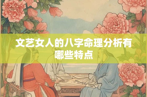 文艺女人的八字命理分析有哪些特点