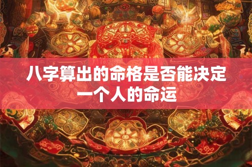 八字算出的命格是否能决定一个人的命运