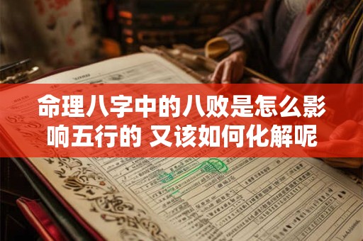 命理八字中的八败是怎么影响五行的 又该如何化解呢