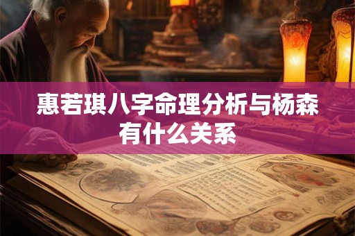 惠若琪八字命理分析与杨森有什么关系