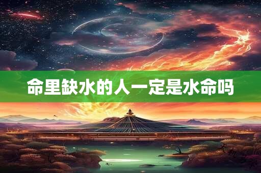 命里缺水的人一定是水命吗