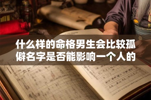什么样的命格男生会比较孤僻名字是否能影响一个人的性格
