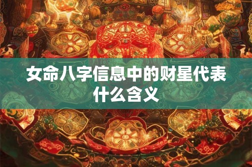 女命八字信息中的财星代表什么含义